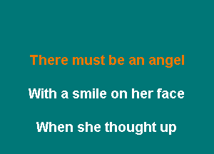 There must be an angel

With a smile on her face

When she thought up