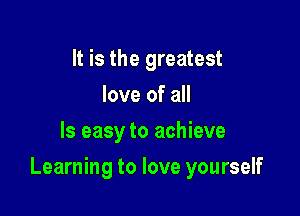 It is the greatest
love of all
Is easy to achieve

Learning to love yourself