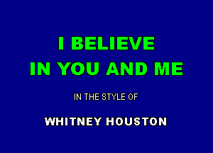 ll BIEILIHEVIE
IIN YOU AND ME

IN THE STYLE 0F

WHITNEY HOUSTON
