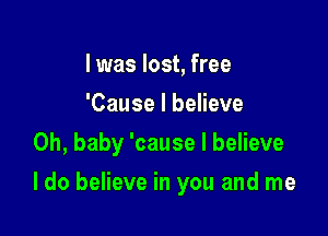 I was lost, free
'Cause I believe
Oh, baby 'cause I believe

I do believe in you and me