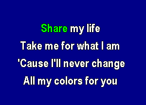 Share my life
Take me for what I am

'Cause I'll never change

All my colors for you