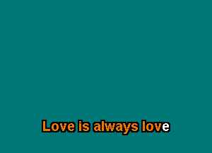 Love is always love