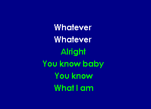 Whatever
Whatever
Alright

You know baby
You know
Whatl om