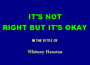 IT'S NOT
RIGHT BUT IT'S OKAY

III THE SIYLE 0F

Whitney Houston