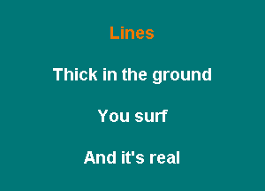 Lines

Thick in the ground

You surf

And it's real