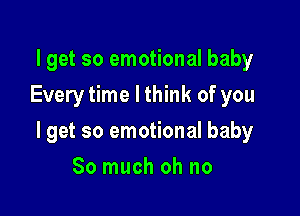 lget so emotional baby
Every time I think of you

I get so emotional baby

So much oh no