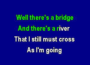 Well there's a bridge
And there's a river
That I still must cross

As I'm going