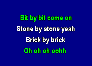 Bit by bit come on

Stone by stone yeah

Brick by brick
Oh oh oh oohh