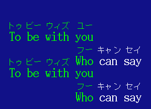 M2 E? 0.42 1.,
To be w1th you
7? 1H7) t,(

Ivy t4 042' Who can say
To be with you
7- 3H7) 124
Who can say