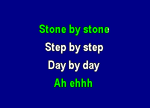 Stone by stone
Step by step

Day by day
Ah ehhh
