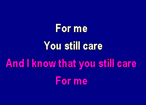 For me

You still care
