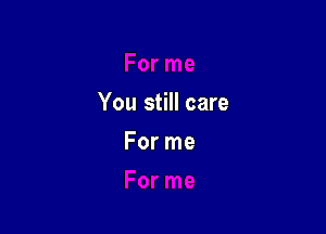 You still care

For me