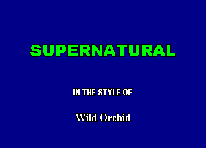 SUPERNATURAL

III THE SIYLE 0F

Wild Orchid