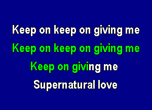 Keep on keep on giving me
Keep on keep on giving me

Keep on giving me

Supernatural love