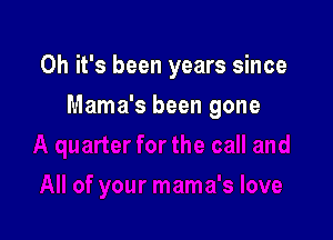 Oh it's been years since

Mama's been gone