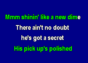 Mmm shinin' like a new dime

There ain't no doubt
he's got a secret

His pick up's polished