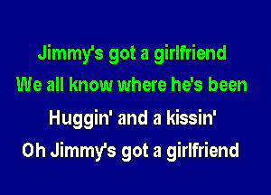 Jimmy's got a girlfriend
We all know where he's been
Huggin' and a kissin'
0h Jimmy's got a girlfriend