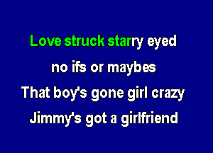 Love struck starry eyed

no ifs or maybos
That boy's gone girl crazy

Jimmy's got a girlfriend