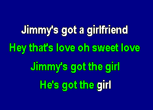 Jimmy's got a girlfriend
Hey that's love oh sweet love

Jimmy's got the girl

He's got the girl