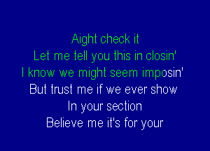 Aight check it
Let me tell you this in closin'
I know we might seem imposin'

But trust me If we ever show
In your section
Believe me it's for your