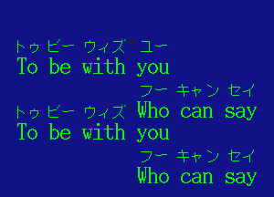 M2 E? 0.42 1.,
To be w1th you
7? 1H7) t,(

Ivy t4 042' Who can say
To be with you
7- 3H7) 124
Who can say