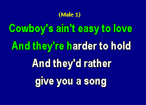 (Male 1)

Cowboy's ain't easy to love
And they're harder to hold
And they'd rather

give you a song
