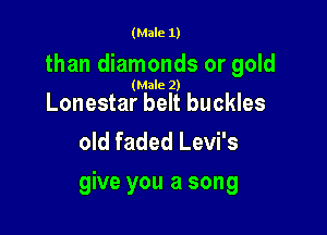 (Male 1)

than diamonds or gold
(Male 2)

Lonestar belt buckles
old faded Levi's

give you a song