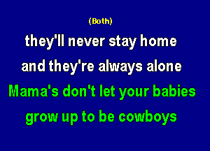 (Both)

they'll never stay home

and they're always alone
Mama's don't let your babies

grow up to be cowboys