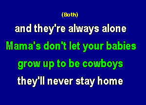 (Both)

and they're always alone
Mama's don't let your babies

grow up to be cowboys

they'll never stay home