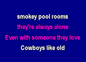smokey pool rooms

Cowboys like old
