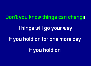 Don't you know things can change

Things will go your way

lfyou hold on for one more day

ifyou hold on