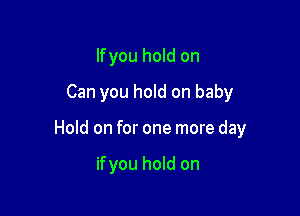 lfyou hold on
Can you hold on baby

Hold on for one more day

ifyou hold on