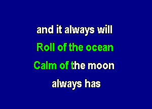 and it always will

Roll of the ocean
Calm of the moon
always has