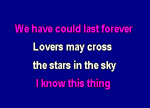 Lovers may cross

the stars in the sky