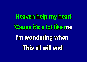 Heaven help my heart
'Cause it's a lot like me

I'm wondering when
This all will end