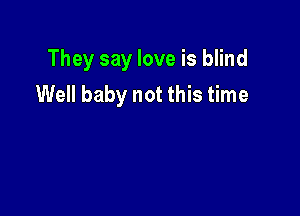 They say love is blind
Well baby not this time