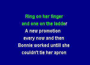 Ring on her finger
and one on the ladder
A new promotion

every now and then
Bonnie worked untill she
couldn't tie her apron