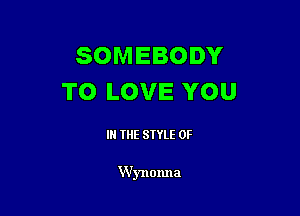 SOMEBODY
TO LOVE YOU

IN THE STYLE 0F

W'ynonna