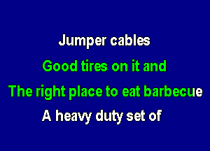 Jumper cables
Good tires on it and

The right place to eat barbecue
A heavy duty set of