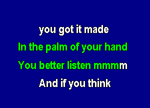 you got it made

In the palm of your hand

You better listen mmmm
And if you think