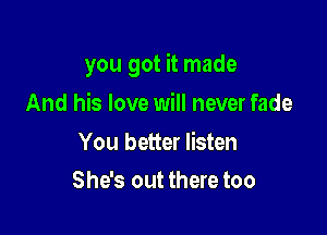 you got it made

And his love will never fade

You better listen
She's out there too