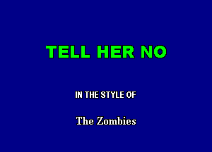 TELL HER NO

I THE STYLE OF

The Zombies