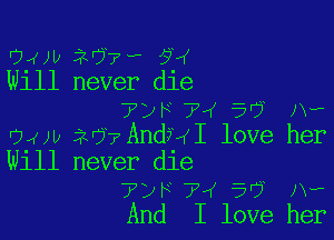 gm) 20 7- 523
W111 never d1e
7yF7M 5 Aw

04w iv? AndHI love her
Will never die
?DF 74 5'? Jv-
And I love her