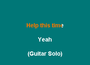Help this time

Yeah

(Guitar Solo)