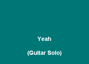 Yeah

(Guitar Solo)
