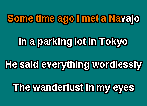 Some time ago I met a Navajo
In a parking lot in Tokyo
He said everything wordlessly

The wanderlust in my eyes