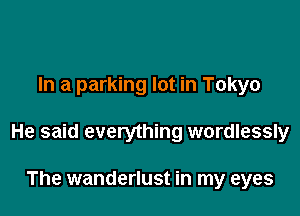 In a parking lot in Tokyo

He said everything wordlessly

The wanderlust in my eyes