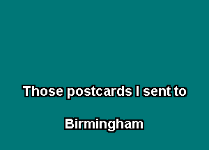 Those postcards I sent to

Birmingham