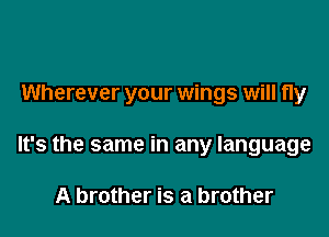 Wherever your wings will fly

It's the same in any language

A brother is a brother