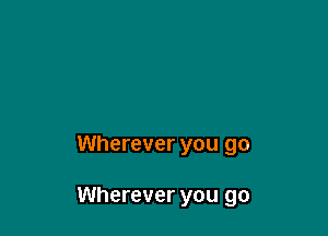 Wherever you go

Wherever you go